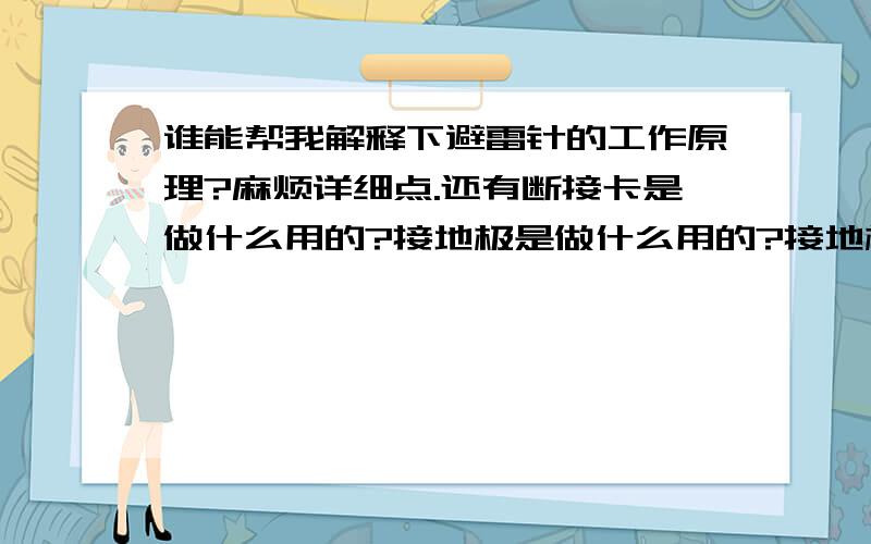 谁能帮我解释下避雷针的工作原理?麻烦详细点.还有断接卡是做什么用的?接地极是做什么用的?接地极应该埋地多深?为什么?