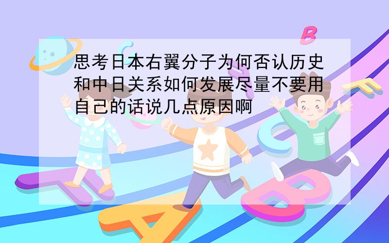 思考日本右翼分子为何否认历史和中日关系如何发展尽量不要用自己的话说几点原因啊