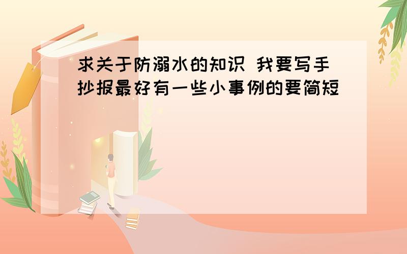 求关于防溺水的知识 我要写手抄报最好有一些小事例的要简短