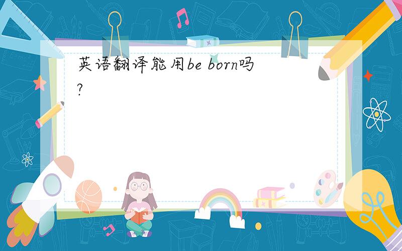 英语翻译能用be born吗?