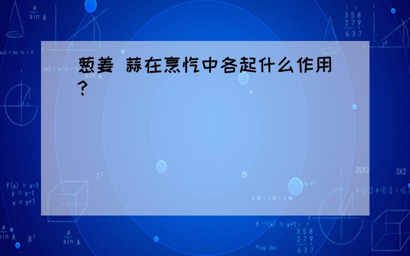 葱姜 蒜在烹饪中各起什么作用?