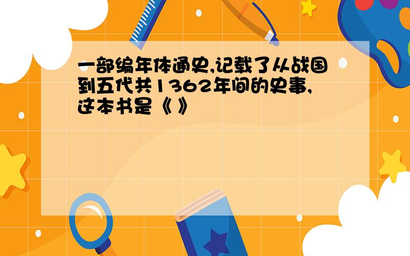 一部编年体通史,记载了从战国到五代共1362年间的史事,这本书是《 》