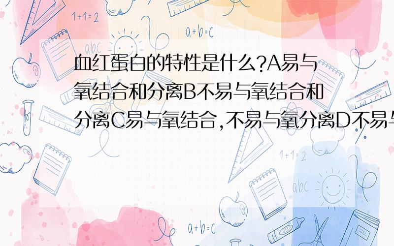 血红蛋白的特性是什么?A易与氧结合和分离B不易与氧结合和分离C易与氧结合,不易与氧分离D不易与氧结合,与氧分离