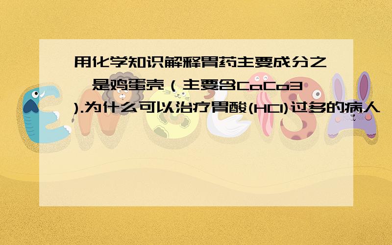 用化学知识解释胃药主要成分之一是鸡蛋壳（主要含CaCo3).为什么可以治疗胃酸(HCl)过多的病人