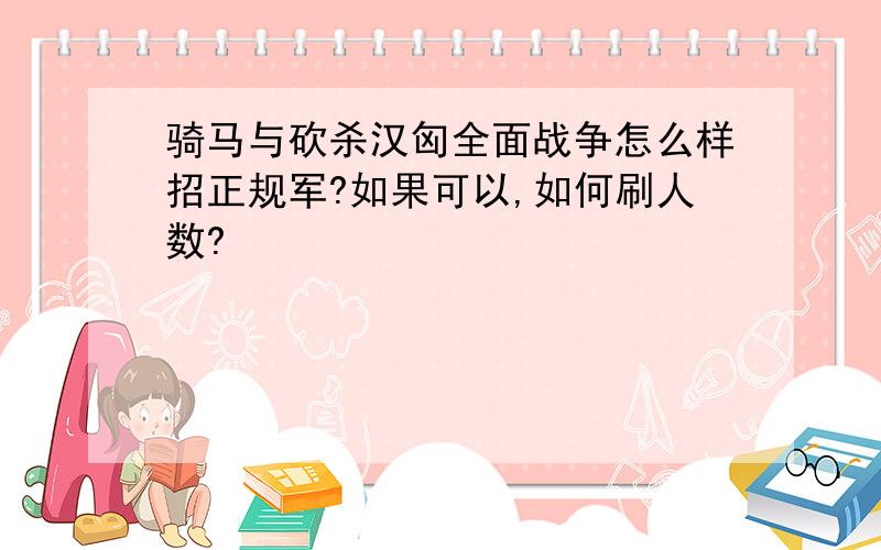 骑马与砍杀汉匈全面战争怎么样招正规军?如果可以,如何刷人数?