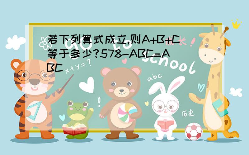 若下列算式成立,则A+B+C等于多少?578-ABC=ABC