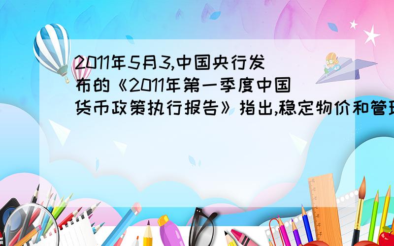 2011年5月3,中国央行发布的《2011年第一季度中国货币政策执行报告》指出,稳定物价和管理好通货膨胀预期是首要任务.根据国内外经济形势的变化,要继续实施稳健的货币政策,在保持政策连续