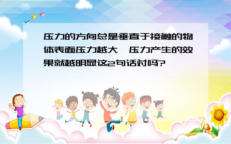 压力的方向总是垂直于接触的物体表面压力越大,压力产生的效果就越明显这2句话对吗?