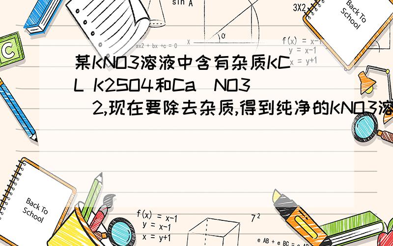 某KNO3溶液中含有杂质KCL K2SO4和Ca(NO3)2,现在要除去杂质,得到纯净的KNO3溶液,则加入试剂的顺序是()