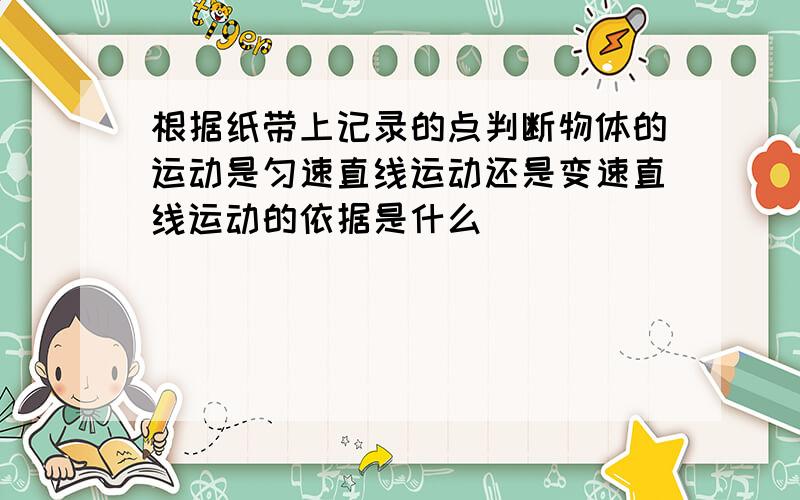 根据纸带上记录的点判断物体的运动是匀速直线运动还是变速直线运动的依据是什么