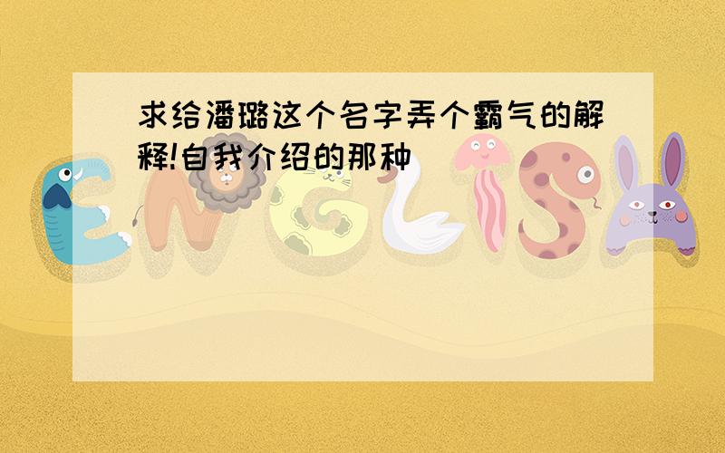 求给潘璐这个名字弄个霸气的解释!自我介绍的那种