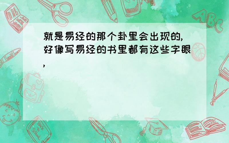 就是易经的那个卦里会出现的,好像写易经的书里都有这些字眼,