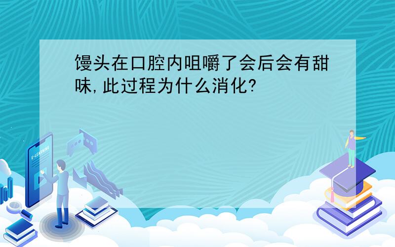 馒头在口腔内咀嚼了会后会有甜味,此过程为什么消化?