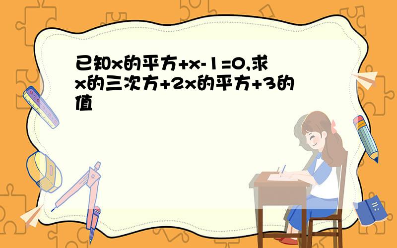 已知x的平方+x-1=0,求x的三次方+2x的平方+3的值