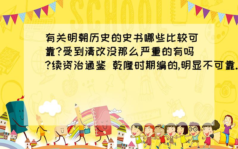 有关明朝历史的史书哪些比较可靠?受到清改没那么严重的有吗?续资治通鉴 乾隆时期编的,明显不可靠.明朝简史这本书好像也一般,明朝那些事这种书也算可靠?作者才二十多岁,能有多深入的