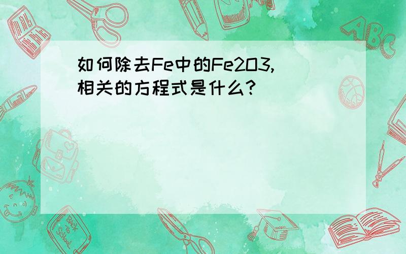 如何除去Fe中的Fe2O3,相关的方程式是什么?