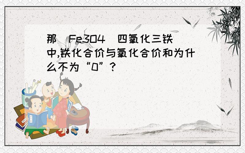 那個Fe3O4（四氧化三铁）中,铁化合价与氧化合价和为什么不为“0”?