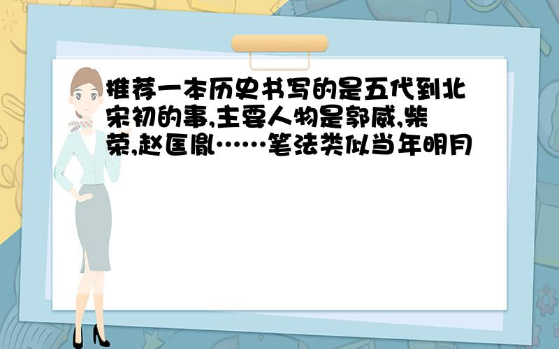 推荐一本历史书写的是五代到北宋初的事,主要人物是郭威,柴荣,赵匡胤……笔法类似当年明月