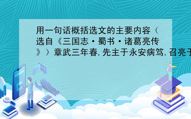 用一句话概括选文的主要内容（选自《三国志·蜀书·诸葛亮传》）章武三年春,先主于永安病笃,召亮于成都,属以后事,谓亮曰：“君才十倍于曹呸,必能安国,终定大事.若嗣子可讣辅,辅之：如