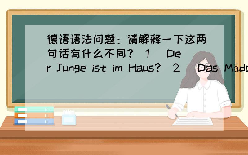 德语语法问题：请解释一下这两句话有什么不同?(1) Der Junge ist im Haus?(2) Das Mädchen ist in der Wohnung.我知道im=in dem,但为什么第一句用第三格,第二句却要用第一格呢?