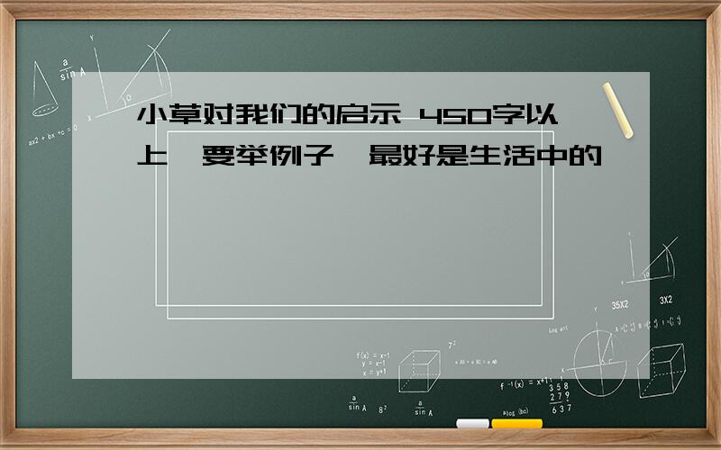 小草对我们的启示 450字以上,要举例子,最好是生活中的