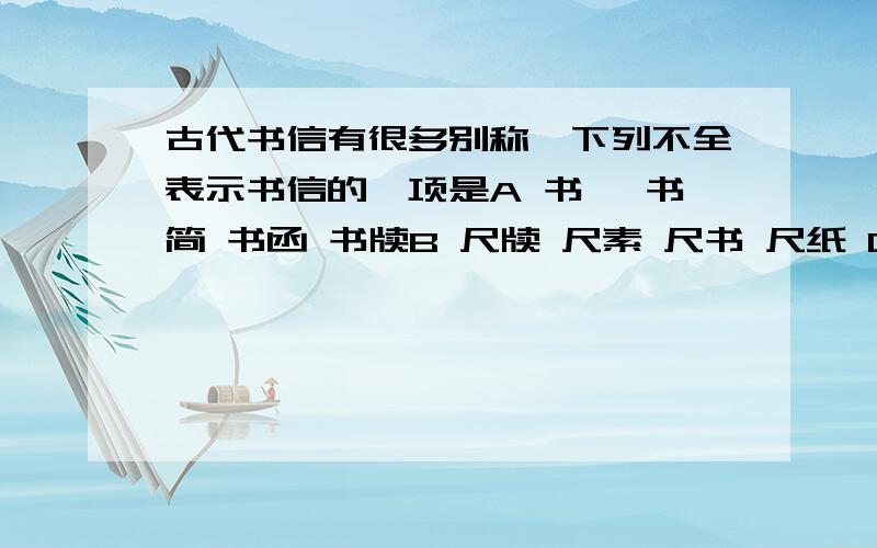 古代书信有很多别称,下列不全表示书信的一项是A 书札 书简 书函 书牍B 尺牍 尺素 尺书 尺纸 C 鱼雁 雁足 桃符 简札D 鲤鱼 鱼书 鲤素 鳞鸿