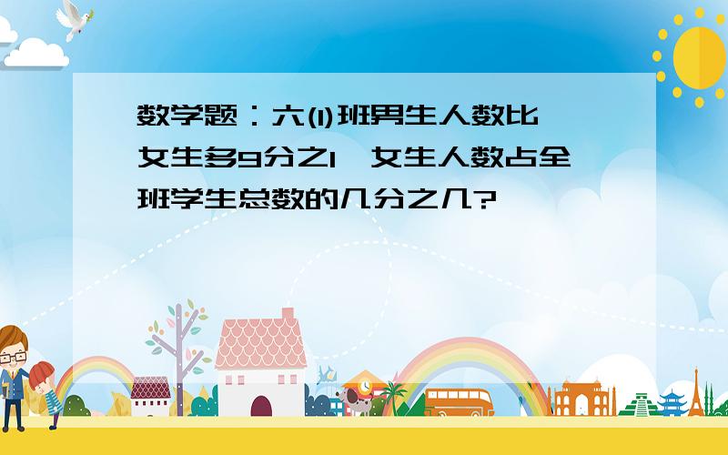 数学题：六(1)班男生人数比女生多9分之1,女生人数占全班学生总数的几分之几?