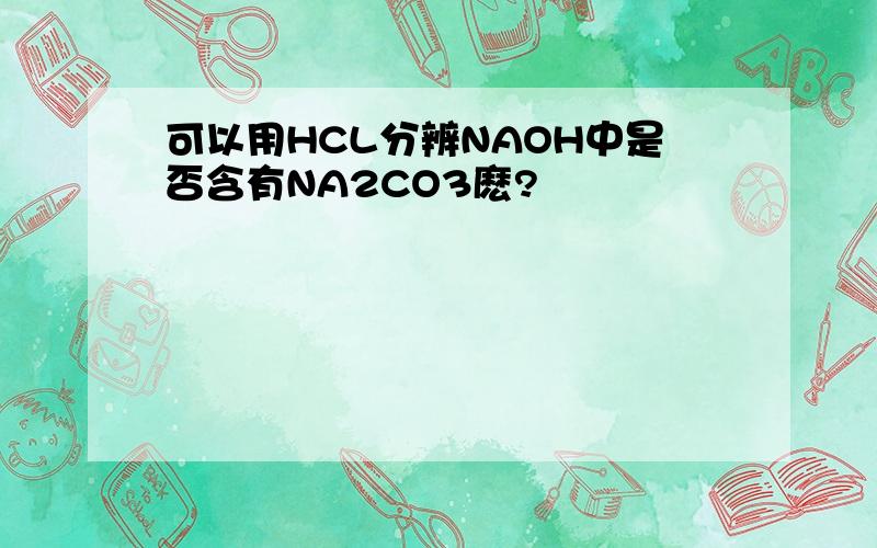 可以用HCL分辨NAOH中是否含有NA2CO3麽?