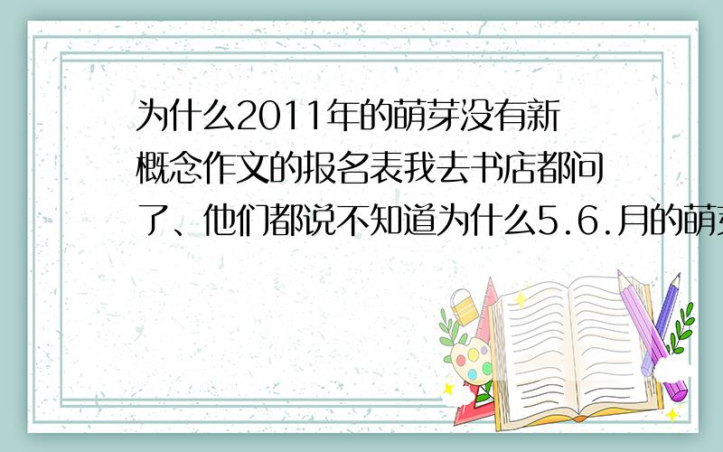 为什么2011年的萌芽没有新概念作文的报名表我去书店都问了、他们都说不知道为什么5.6.月的萌芽会没报名表