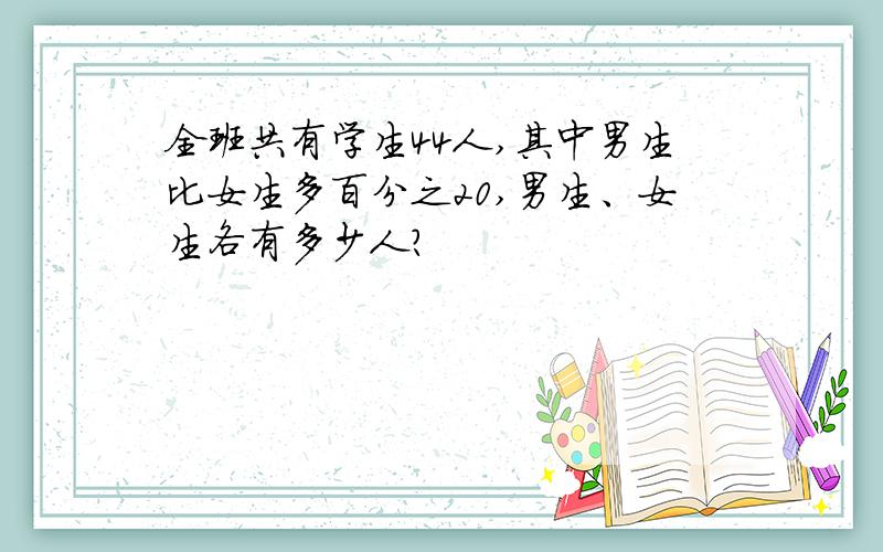 全班共有学生44人,其中男生比女生多百分之20,男生、女生各有多少人?