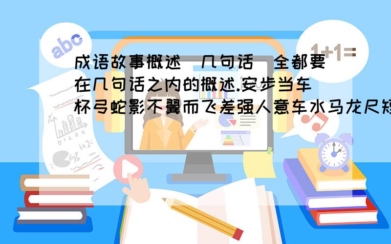 成语故事概述（几句话）全都要在几句话之内的概述.安步当车杯弓蛇影不翼而飞差强人意车水马龙尺短寸长寸草春晖道不拾遗点石成金断章取义发愤图强防微杜渐负荆请罪固若金汤骇人听闻