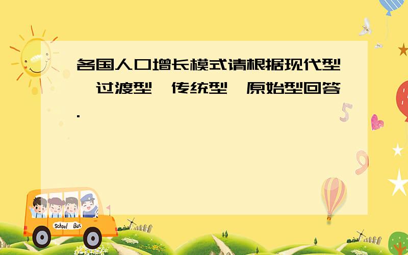 各国人口增长模式请根据现代型、过渡型、传统型、原始型回答.