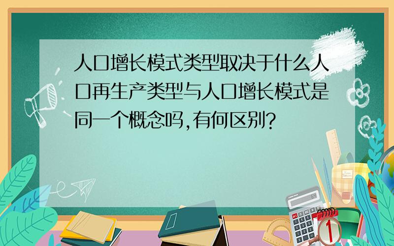 人口增长模式类型取决于什么人口再生产类型与人口增长模式是同一个概念吗,有何区别?