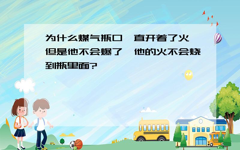 为什么煤气瓶口一直开着了火,但是他不会爆了,他的火不会烧到瓶里面?