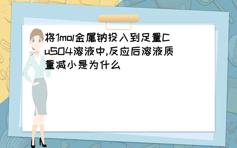 将1mol金属钠投入到足量CuSO4溶液中,反应后溶液质量减小是为什么