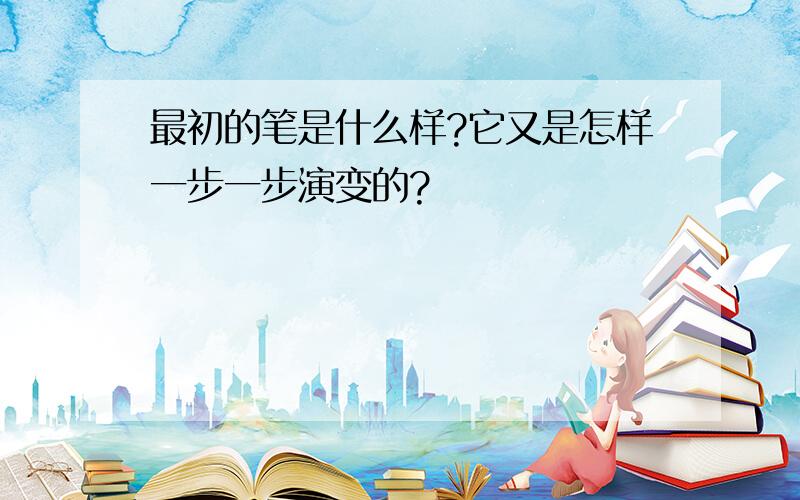 最初的笔是什么样?它又是怎样一步一步演变的?