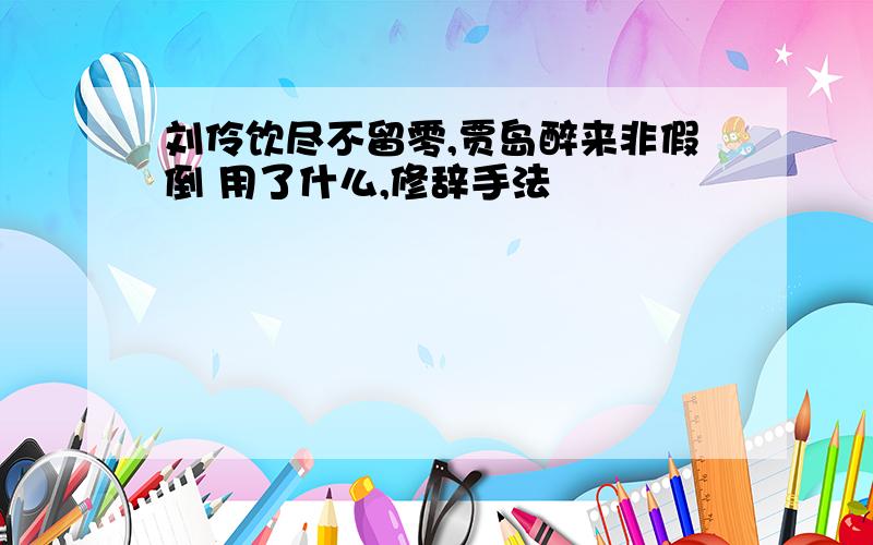 刘伶饮尽不留零,贾岛醉来非假倒 用了什么,修辞手法