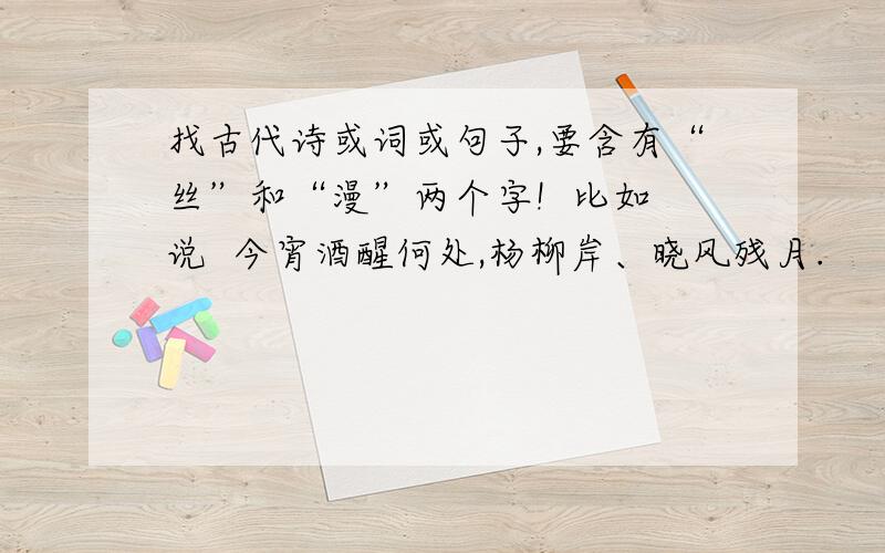 找古代诗或词或句子,要含有“丝”和“漫”两个字!  比如说  今宵酒醒何处,杨柳岸、晓风残月.             就含有  “晓月”