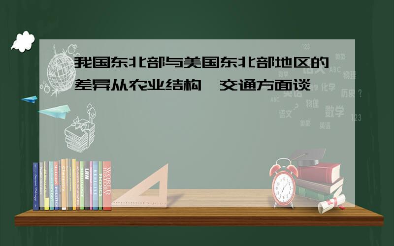 我国东北部与美国东北部地区的差异从农业结构、交通方面谈