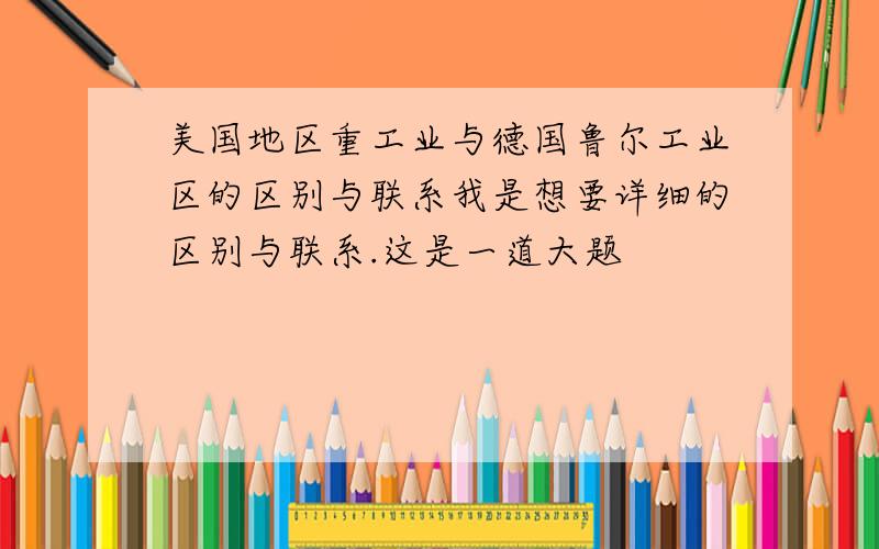 美国地区重工业与德国鲁尔工业区的区别与联系我是想要详细的区别与联系.这是一道大题