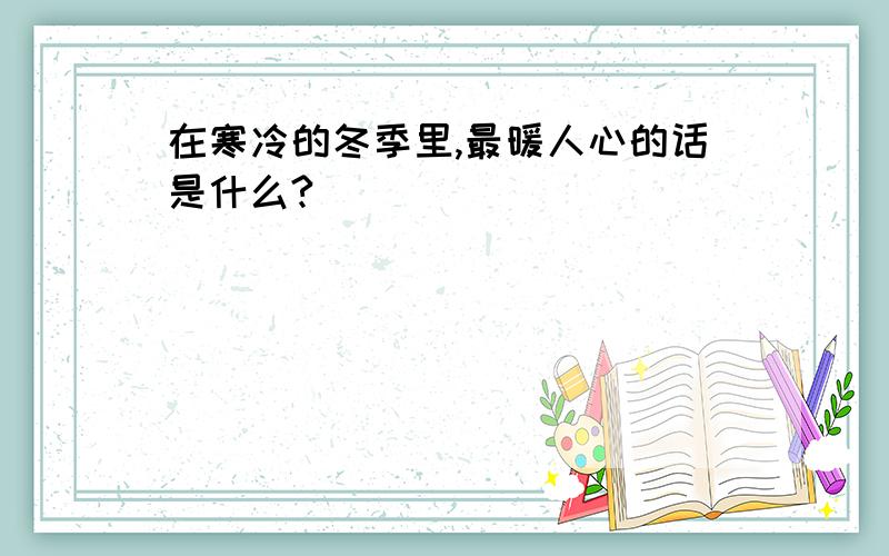 在寒冷的冬季里,最暖人心的话是什么?