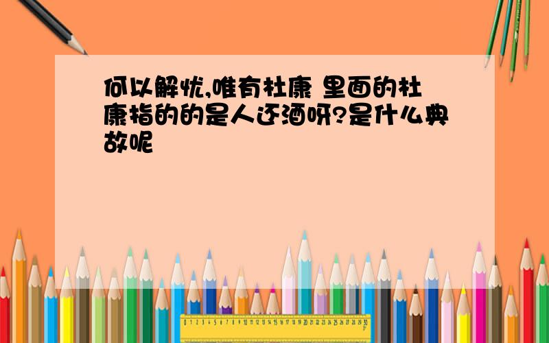 何以解忧,唯有杜康 里面的杜康指的的是人还酒呀?是什么典故呢