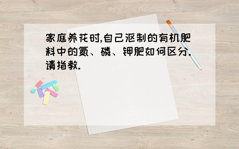 家庭养花时,自己沤制的有机肥料中的氮、磷、钾肥如何区分.请指教.