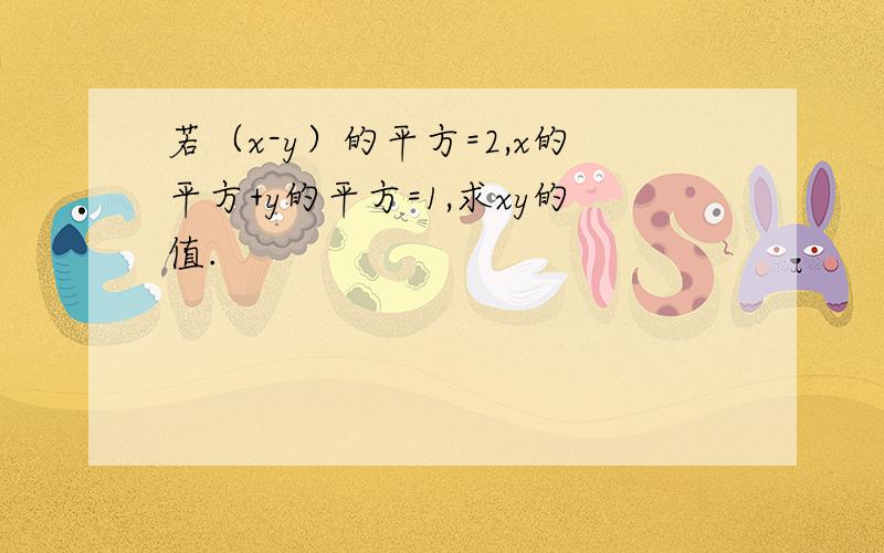 若（x-y）的平方=2,x的平方+y的平方=1,求xy的值.