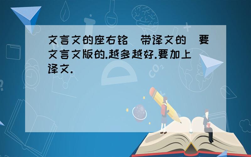 文言文的座右铭（带译文的）要文言文版的.越多越好.要加上译文.