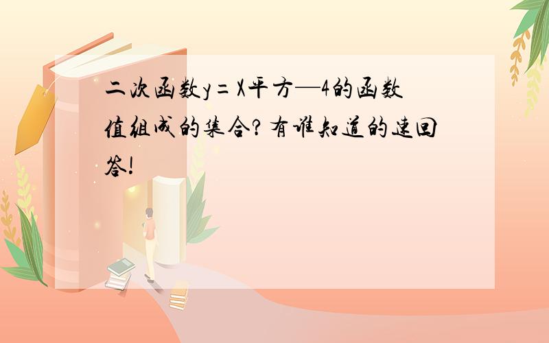 二次函数y=X平方—4的函数值组成的集合?有谁知道的速回答!