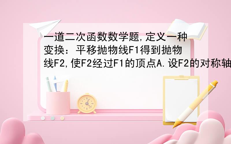 一道二次函数数学题,定义一种变换：平移抛物线F1得到抛物线F2,使F2经过F1的顶点A.设F2的对称轴分别交F1,F2于点D,B.点C是点A关于直线BD的对称点.如图,若F1：y=1/3（x*2）-2/3x+7/3,经过变换后,AC=2（