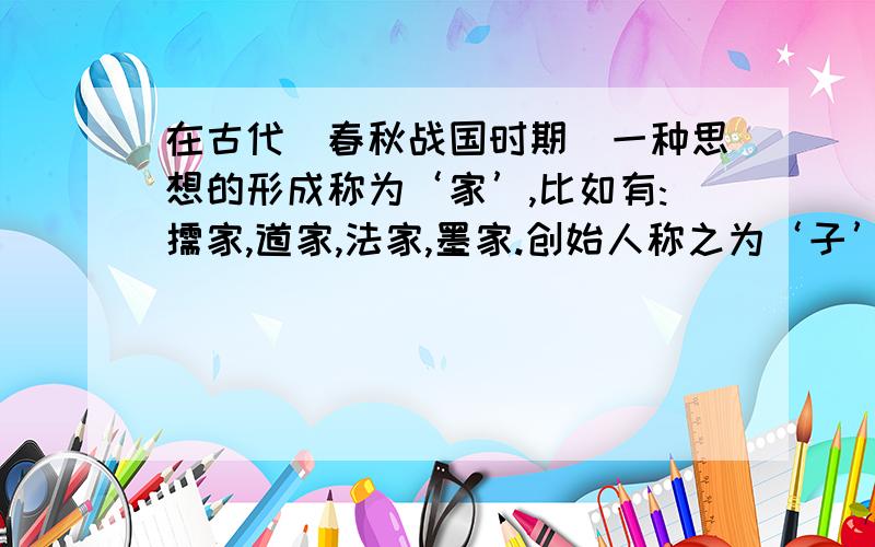 在古代（春秋战国时期）一种思想的形成称为‘家’,比如有:儒家,道家,法家,墨家.创始人称之为‘子’,有孔子,老子等等,如果在现今社会有一种思想的形成我们要称‘它’为什么,也是要称之