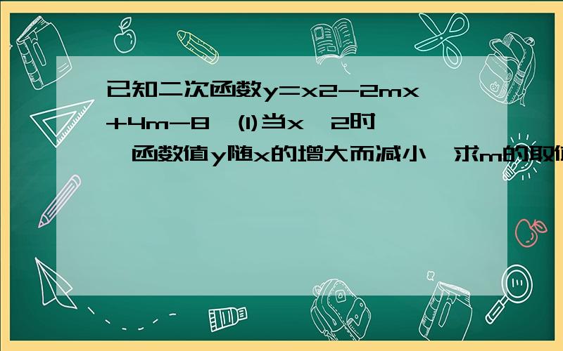 已知二次函数y=x2-2mx+4m-8,(1)当x≤2时,函数值y随x的增大而减小,求m的取值范围