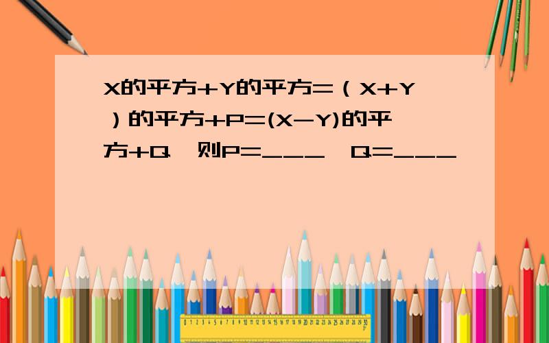 X的平方+Y的平方=（X+Y）的平方+P=(X-Y)的平方+Q,则P=___,Q=___